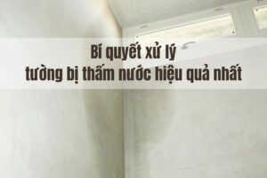 Bí quyết xử lý tường bị thấm nước hiệu quả nhất 2025